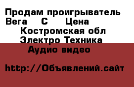 Продам проигрыватель “Вега-122С“. › Цена ­ 2 000 - Костромская обл. Электро-Техника » Аудио-видео   